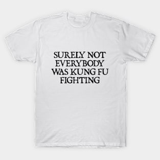 Surely Not Everybody Was Kung Fu Fighting T-Shirt